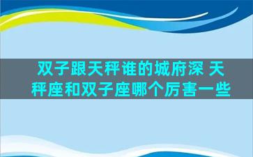 双子跟天秤谁的城府深 天秤座和双子座哪个厉害一些
